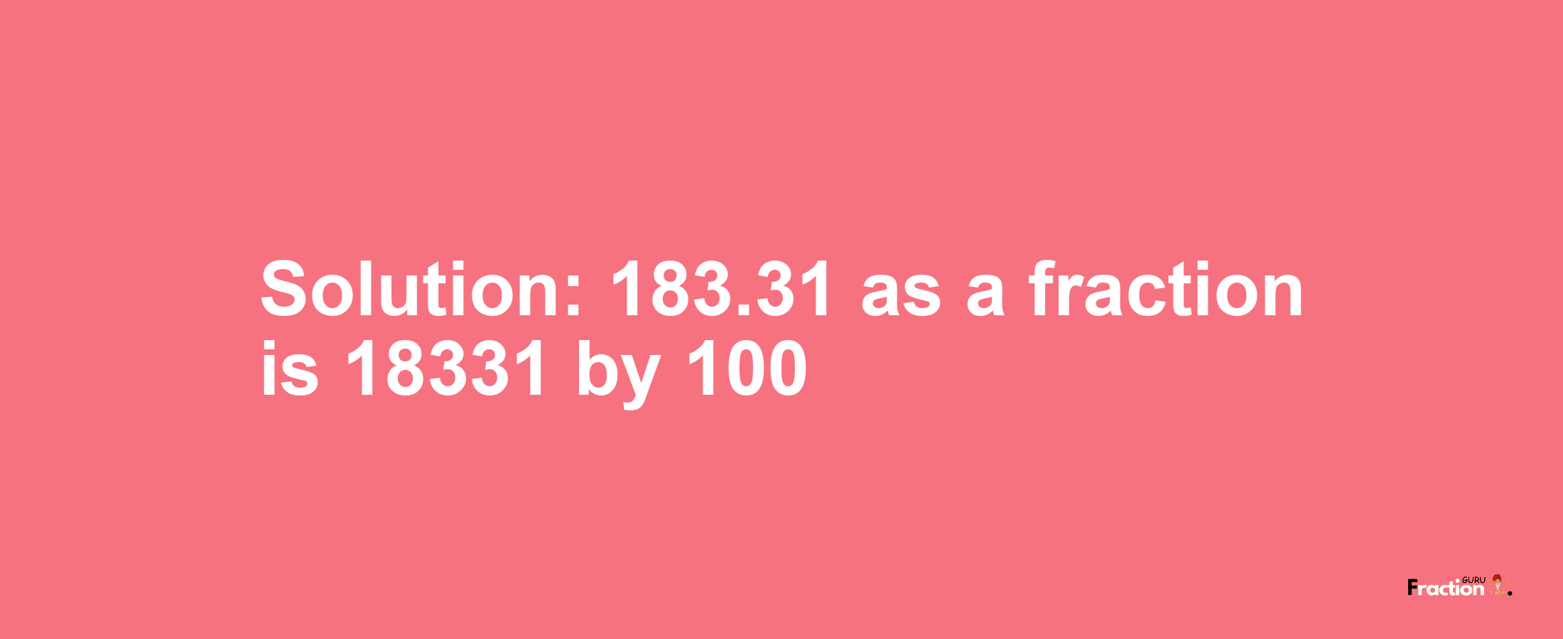 Solution:183.31 as a fraction is 18331/100